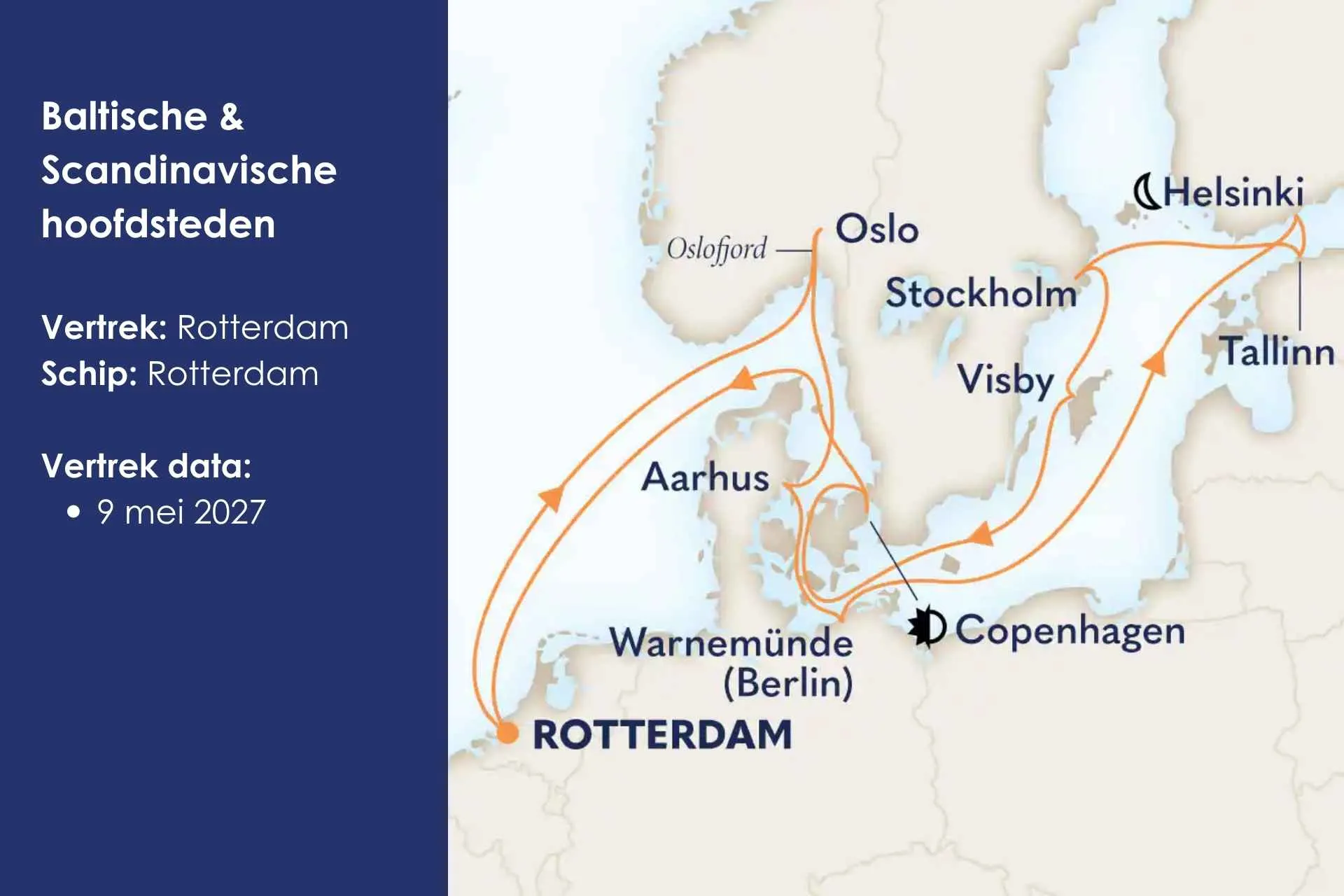 Baltische & Scandinavische hoofdsteden
Laat je verrassen door de charme van de Baltische Zee en ontdek onderweg prachtige steden als Berlijn, Tallinn, Stockholm en Kopenhagen. Deze cruise is nu te boeken.

Vertrek: Rotterdam Schip: Rotterdam Vertrek data:

9 mei 2027 – 15 dagen
